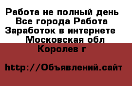 Работа не полный день - Все города Работа » Заработок в интернете   . Московская обл.,Королев г.